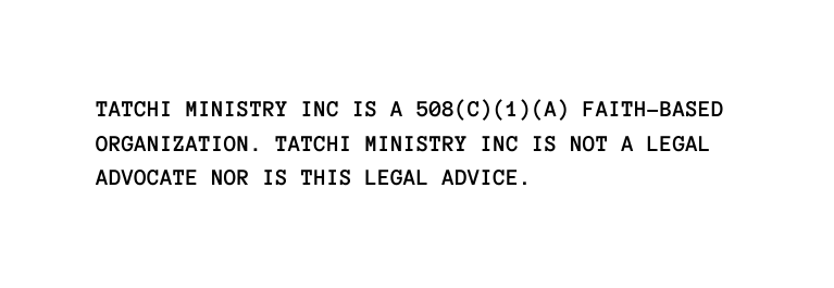 TATCHI MINISTRY INC IS A 508 C 1 A FAITH BASED ORGANIZATION TATCHI MINISTRY INC IS NOT A LEGAL ADVOCATE NOR IS THIS LEGAL ADVICE